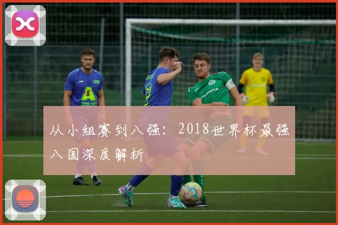 从小组赛到八强：2018世界杯最强八国深度解析