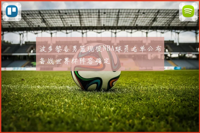 波多黎各男篮现役NBA球员名单公布备战世界杯阵容确定