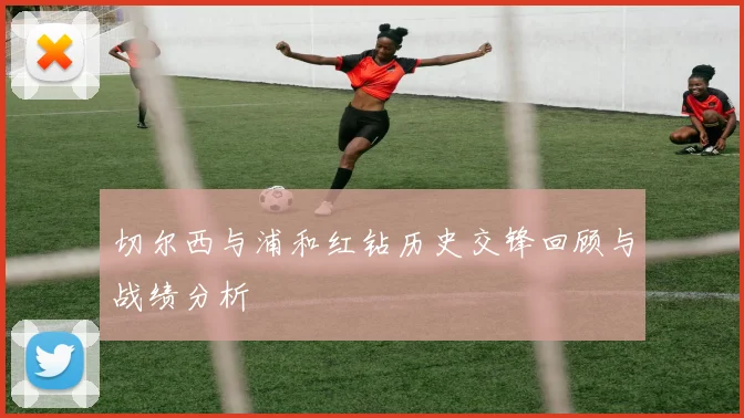 切尔西与浦和红钻历史交锋回顾与战绩分析