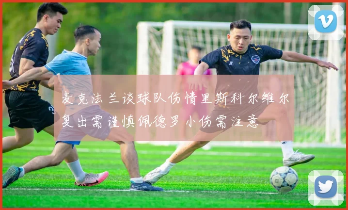 麦克法兰谈球队伤情里斯科尔维尔复出需谨慎佩德罗小伤需注意
