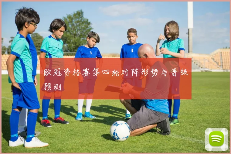 欧冠资格赛第四轮对阵形势与晋级预测