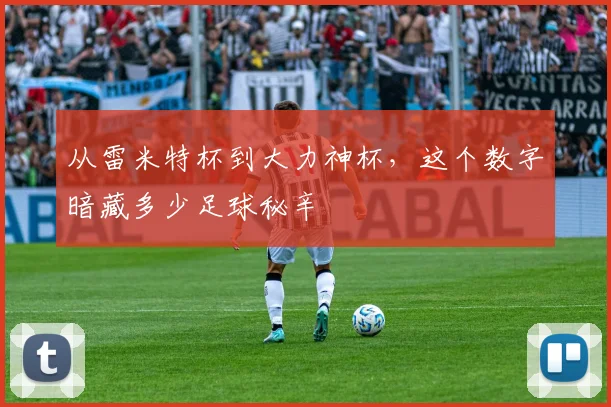 从雷米特杯到大力神杯，这个数字暗藏多少足球秘辛