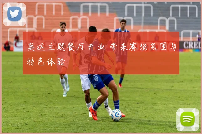 奥运主题餐厅开业 带来赛场氛围与特色体验